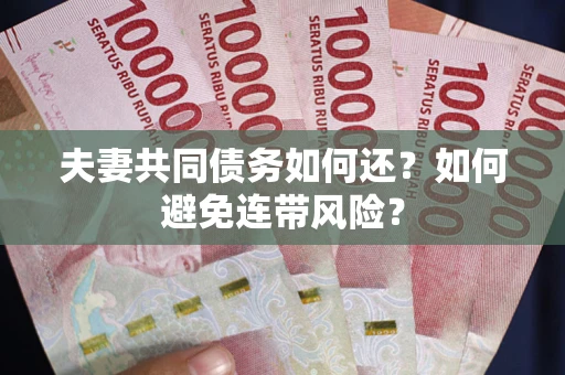 济南夫妻共同债务如何还？如何避免连带风险？