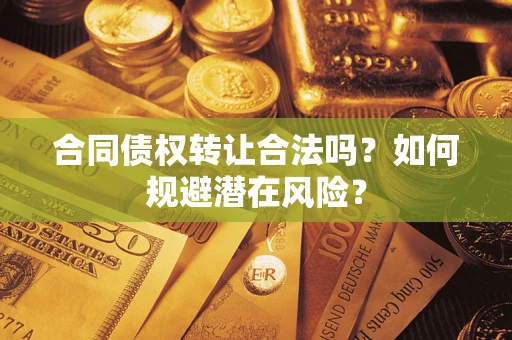 济南合同债权转让合法吗?如何规避潜在风险? 济南合同债权转让合法吗?如何规避潜在风险?