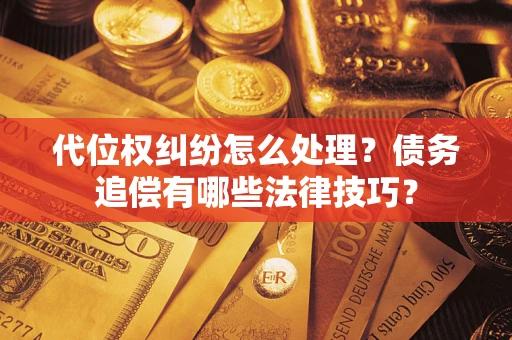 济南代位权纠纷怎么处理？债务追偿有哪些法律技巧？