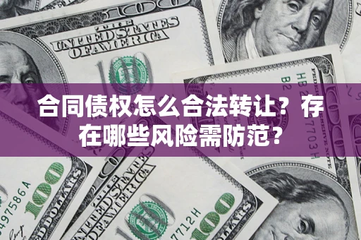 济南合同债权怎么合法转让？存在哪些风险需防范？