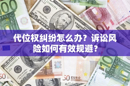 济南代位权纠纷怎么办？诉讼风险如何有效规避？