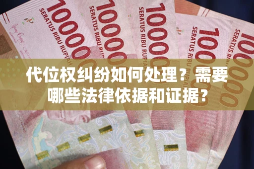 济南代位权纠纷如何处理？需要哪些法律依据和证据？