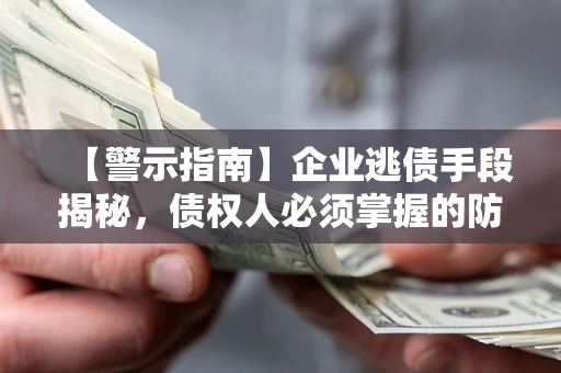 济南【警示指南】企业逃债手段揭秘，债权人必须掌握的防坑宝典