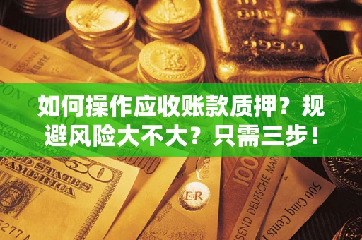 济南如何操作应收账款质押？规避风险大不大？只需三步！