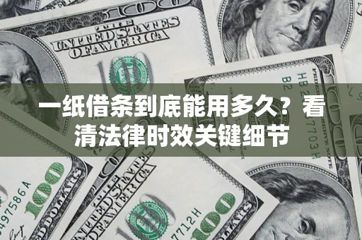 济南一纸借条到底能用多久？看清法律时效关键细节
