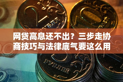 济南网贷高息还不出？三步走协商技巧与法律底气要这么用