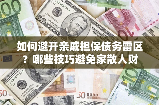 济南如何避开亲戚担保债务雷区？哪些技巧避免家散人财