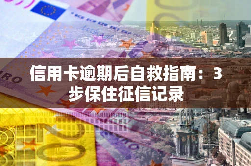 济南信用卡逾期后自救指南：3步保住征信记录