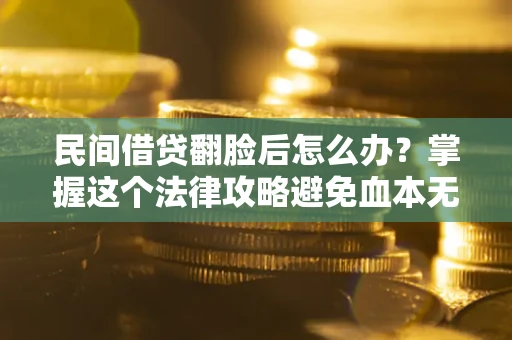 济南民间借贷翻脸后怎么办？掌握这个法律攻略避免血本无归