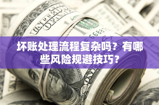 济南坏账处理流程复杂吗？有哪些风险规避技巧？