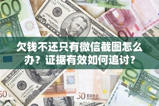 济南欠钱不还只有微信截图怎么办？证据有效如何追讨？
