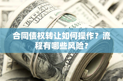 济南合同债权转让如何操作？流程有哪些风险？