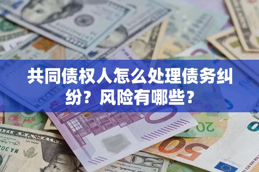 济南共同债权人怎么处理债务纠纷？风险有哪些？