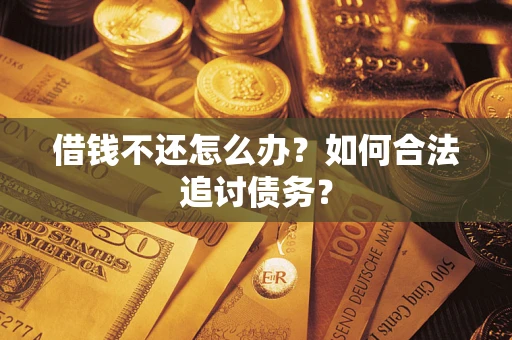 济南借钱不还怎么办？如何合法追讨债务？