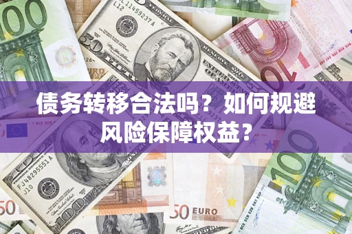 济南债务转移合法吗？如何规避风险保障权益？