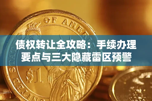 济南债权转让全攻略：手续办理要点与三大隐藏雷区预警