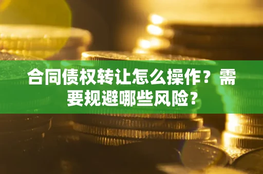 济南合同债权转让怎么操作？需要规避哪些风险？