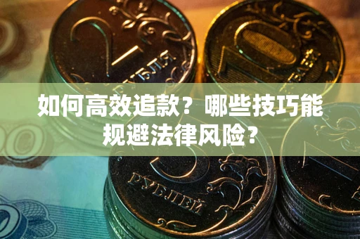 济南如何高效追款？哪些技巧能规避法律风险？