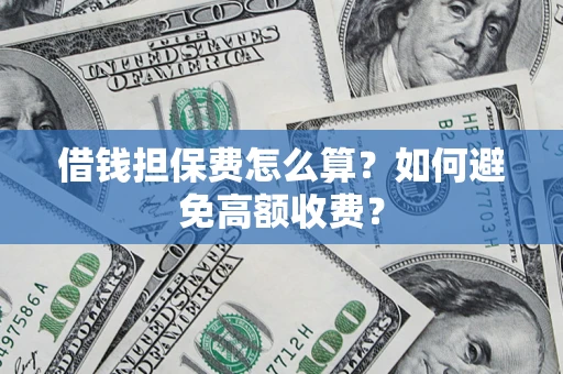 济南借钱担保费怎么算？如何避免高额收费？