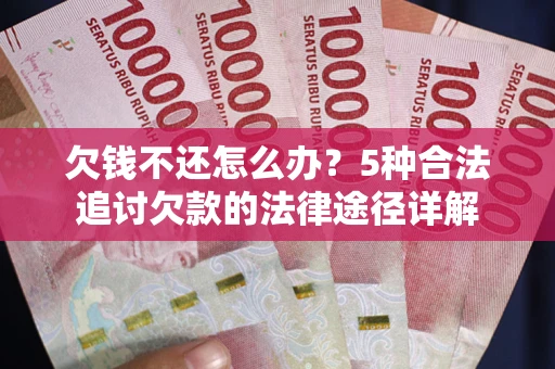 济南欠钱不还怎么办？5种合法追讨欠款的法律途径详解