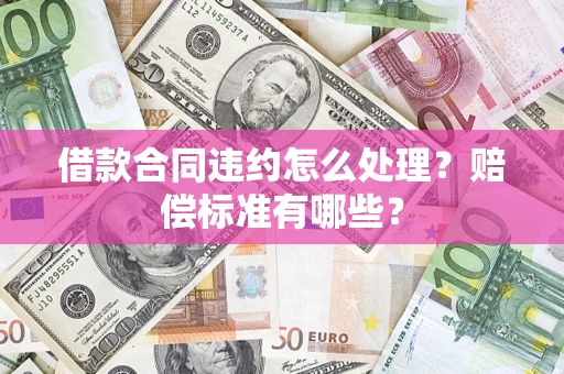 济南借款合同违约怎么处理？赔偿标准有哪些？