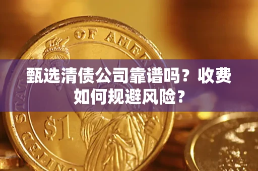 济南甄选清债公司靠谱吗？收费如何规避风险？