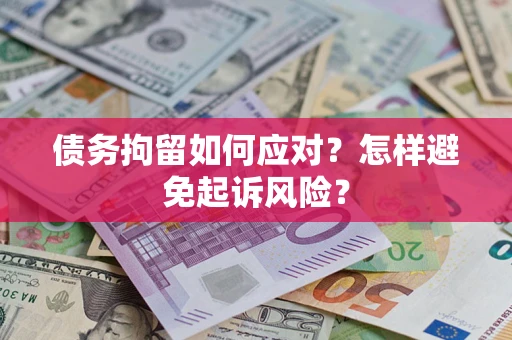 济南债务拘留如何应对？怎样避免起诉风险？
