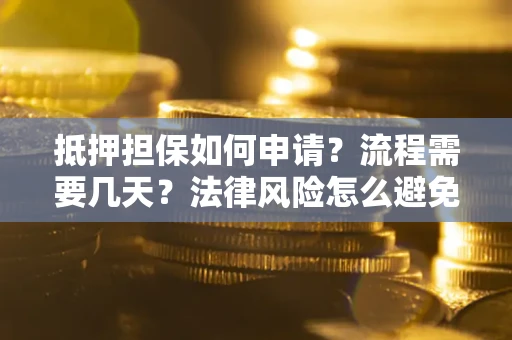 济南抵押担保如何申请？流程需要几天？法律风险怎么避免？避坑指南