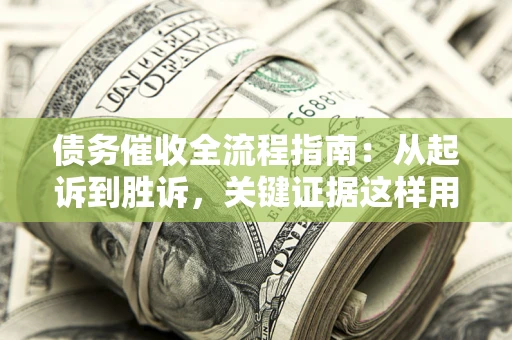济南债务催收全流程指南：从起诉到胜诉，关键证据这样用