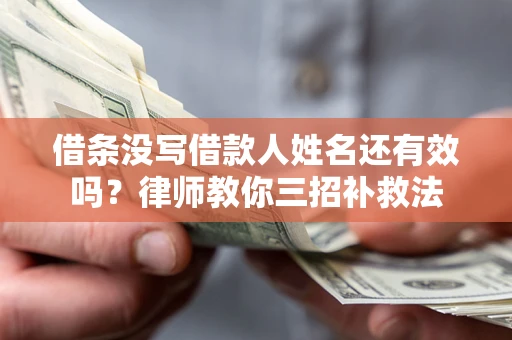 济南借条没写借款人姓名还有效吗？律师教你三招补救法