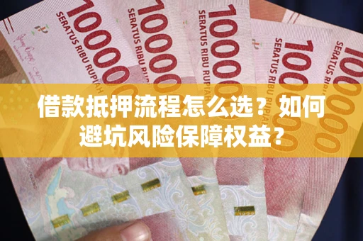 济南借款抵押流程怎么选？如何避坑风险保障权益？