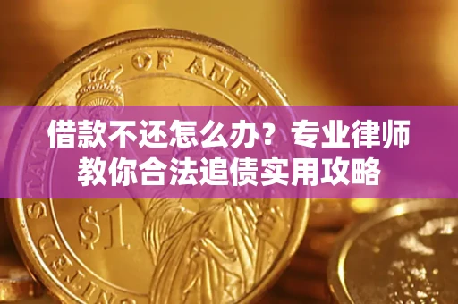 济南借款不还怎么办？专业律师教你合法追债实用攻略