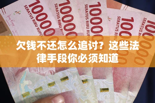 济南欠钱不还怎么追讨？这些法律手段你必须知道