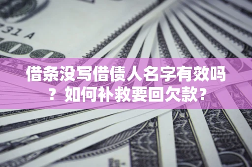 济南借条没写借债人名字有效吗？如何补救要回欠款？