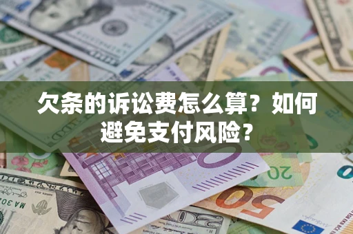 济南欠条的诉讼费怎么算？如何避免支付风险？