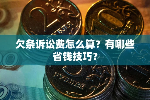 济南欠条诉讼费怎么算？有哪些省钱技巧？