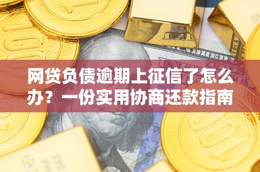 济南网贷负债逾期上征信了怎么办？一份实用协商还款指南请收好