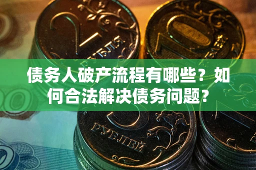 济南债务人破产流程有哪些？如何合法解决债务问题？