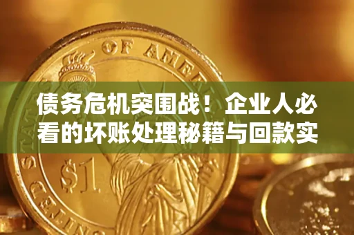 济南债务危机突围战！企业人必看的坏账处理秘籍与回款实战指南