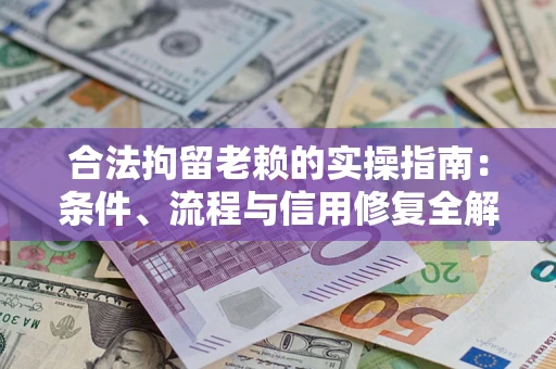 济南合法拘留老赖的实操指南:条件、流程与信用修复全解析 济南合法拘留老赖的实操指南:条件、流程与信用修复全解析