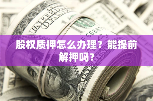 济南股权质押怎么办理？能提前解押吗？