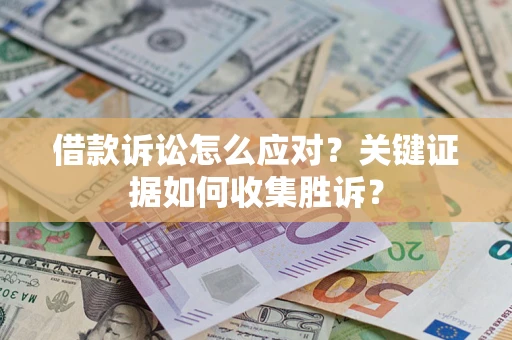 济南借款诉讼怎么应对？关键证据如何收集胜诉？