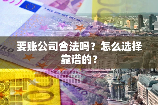 济南要账公司合法吗？怎么选择靠谱的？