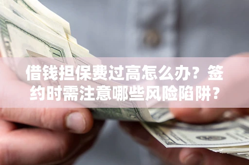 济南借钱担保费过高怎么办？签约时需注意哪些风险陷阱？