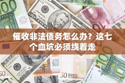 济南催收非法债务怎么办？这七个血坑必须绕着走