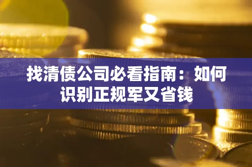 济南找清债公司必看指南：如何识别正规军又省钱