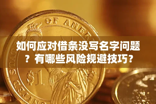 济南如何应对借条没写名字问题？有哪些风险规避技巧？