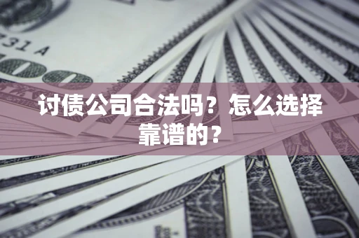 济南讨债公司合法吗？怎么选择靠谱的？