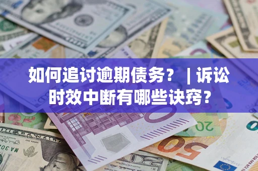 济南如何追讨逾期债务？ | 诉讼时效中断有哪些诀窍？