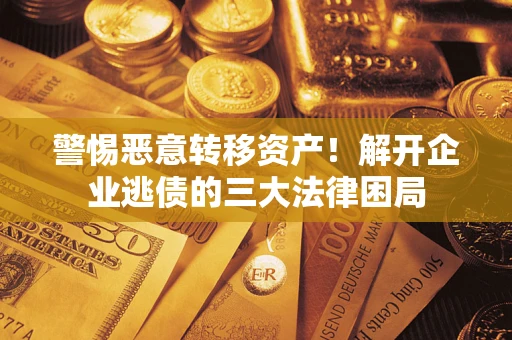 济南警惕恶意转移资产！解开企业逃债的三大法律困局